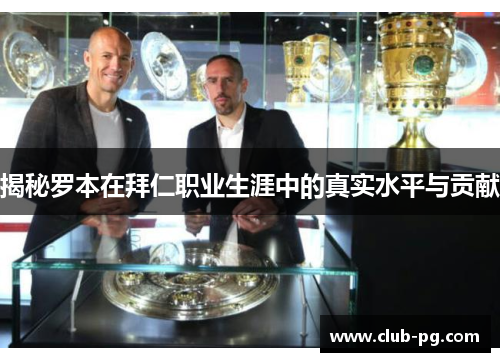 揭秘罗本在拜仁职业生涯中的真实水平与贡献