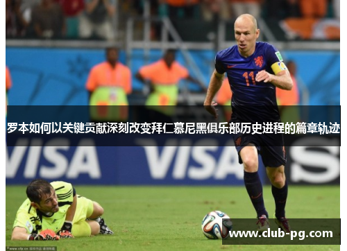 罗本如何以关键贡献深刻改变拜仁慕尼黑俱乐部历史进程的篇章轨迹