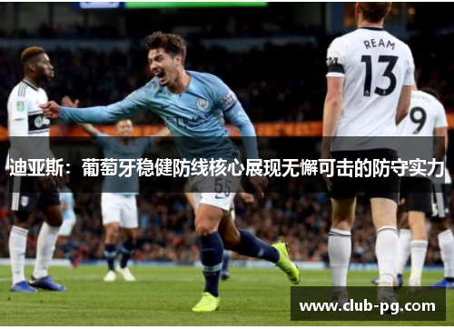 迪亚斯：葡萄牙稳健防线核心展现无懈可击的防守实力