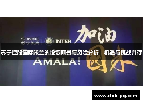 苏宁控股国际米兰的投资前景与风险分析：机遇与挑战并存