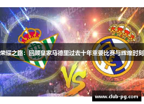 荣耀之路：回顾皇家马德里过去十年重要比赛与辉煌时刻