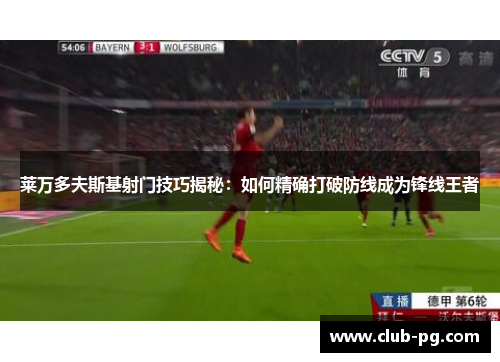 莱万多夫斯基射门技巧揭秘：如何精确打破防线成为锋线王者