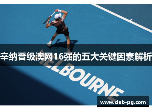 辛纳晋级澳网16强的五大关键因素解析