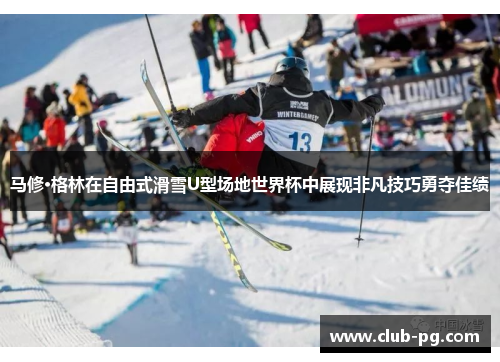 马修·格林在自由式滑雪U型场地世界杯中展现非凡技巧勇夺佳绩